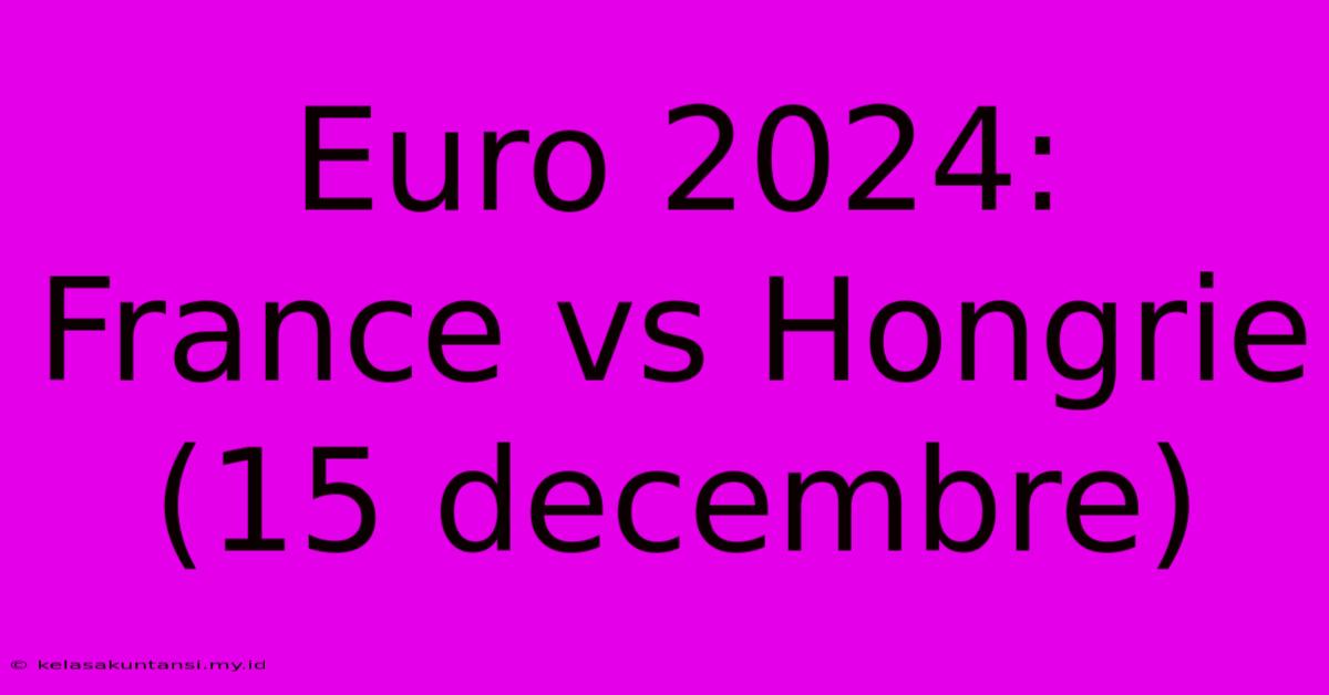 Euro 2024: France Vs Hongrie (15 Decembre)