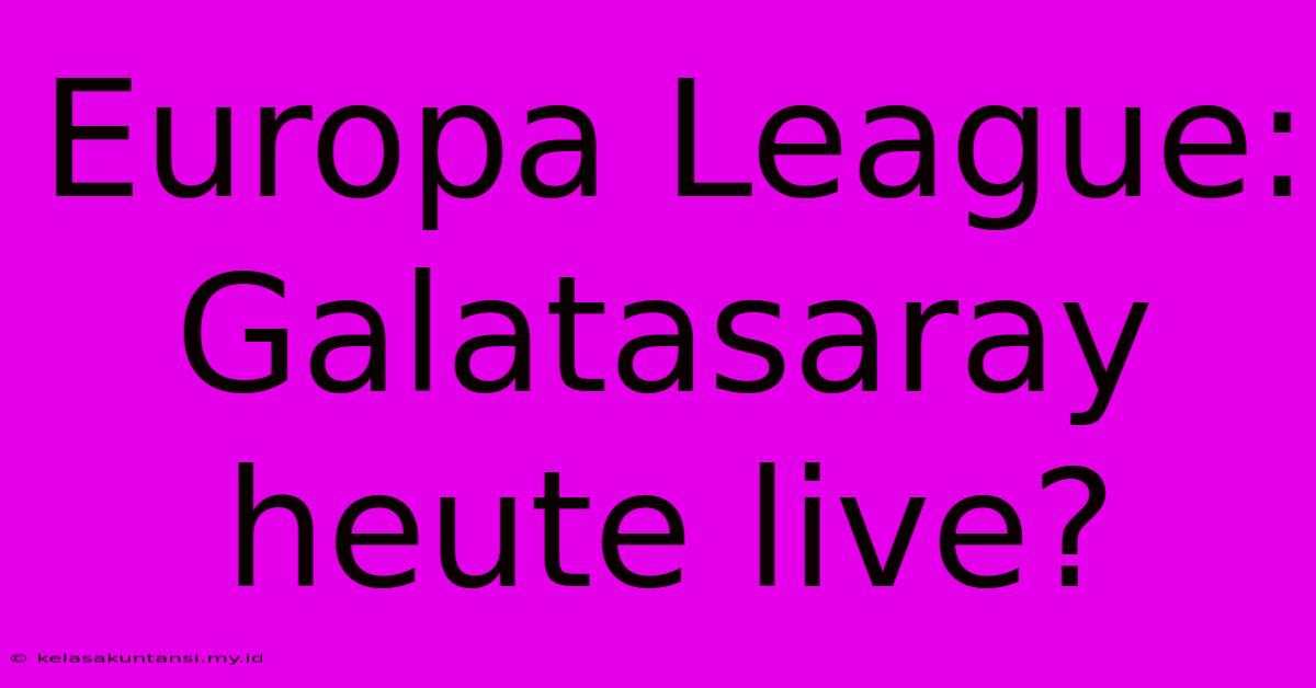 Europa League: Galatasaray Heute Live?