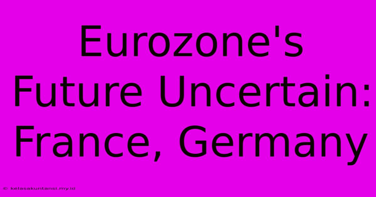 Eurozone's Future Uncertain: France, Germany