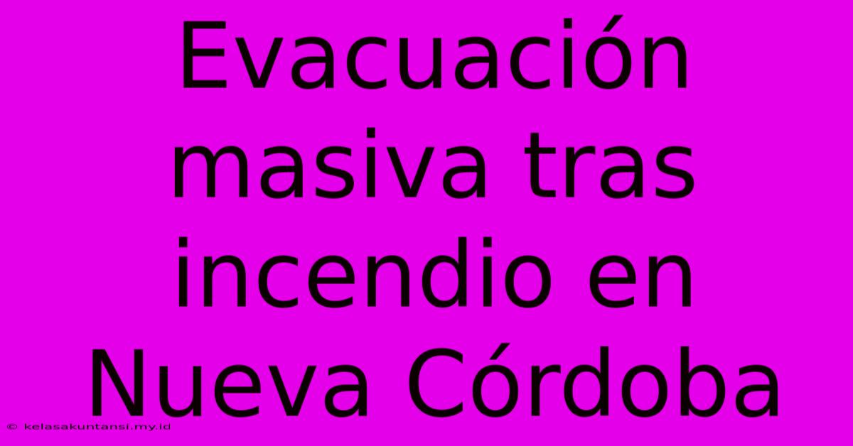 Evacuación Masiva Tras Incendio En Nueva Córdoba