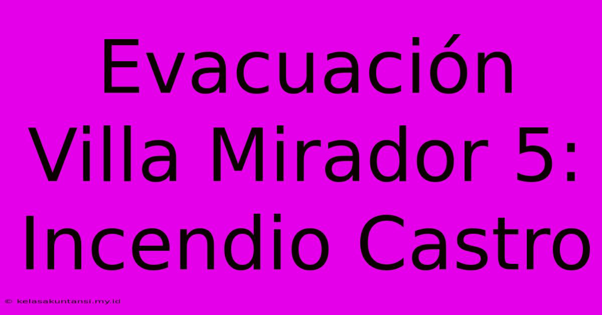 Evacuación Villa Mirador 5: Incendio Castro