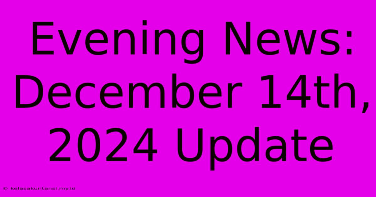 Evening News: December 14th, 2024 Update