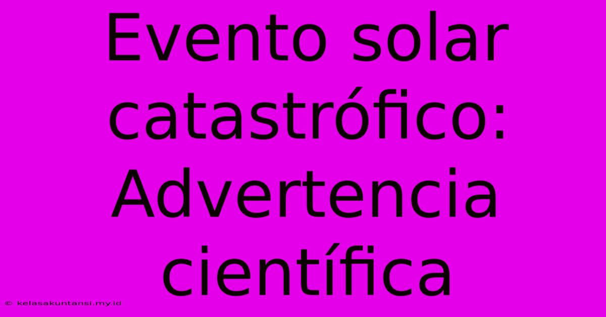 Evento Solar Catastrófico: Advertencia Científica