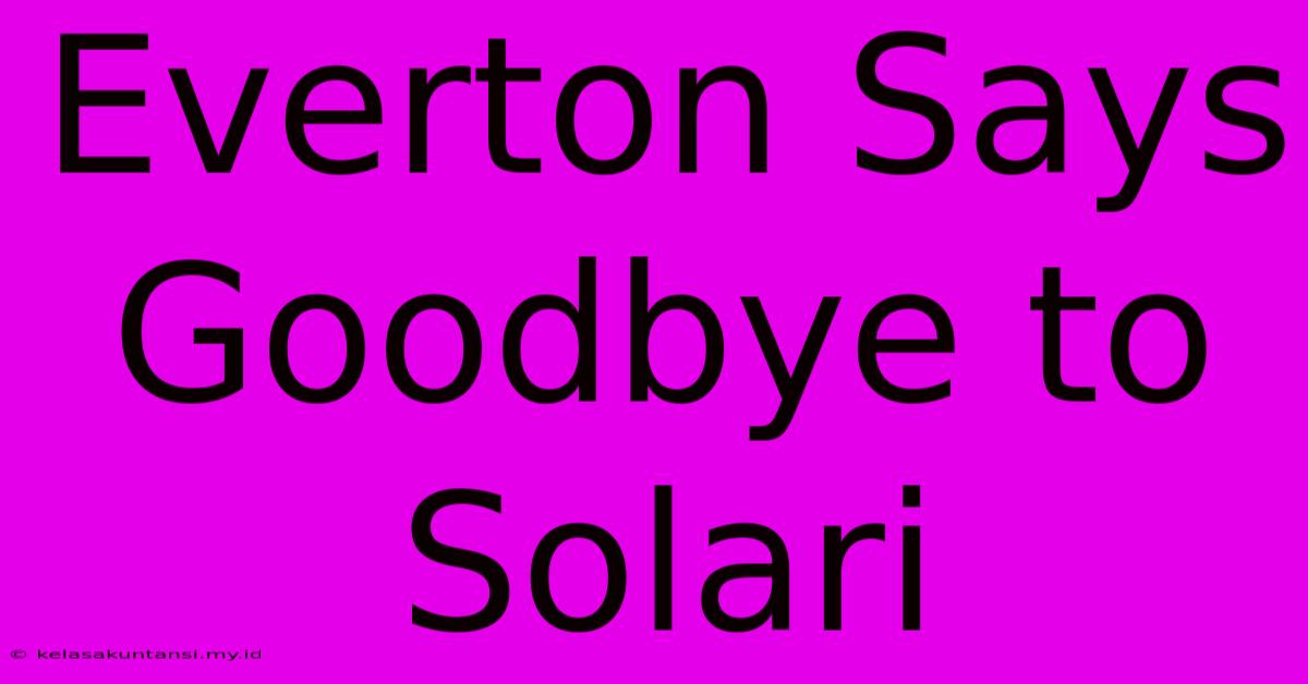 Everton Says Goodbye To Solari