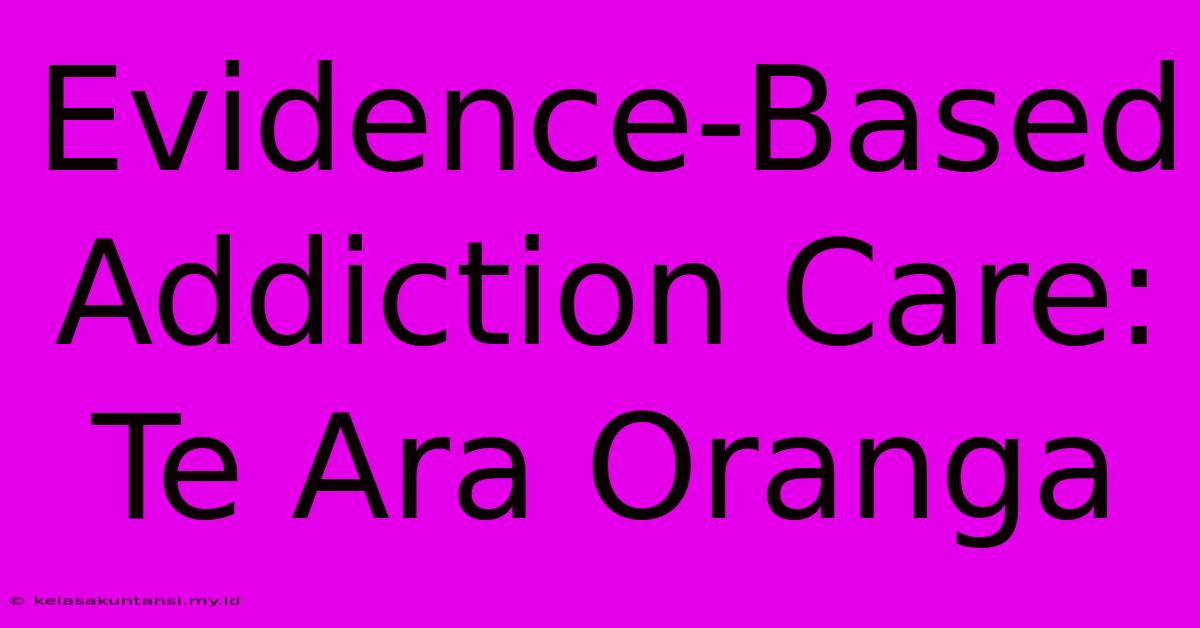 Evidence-Based Addiction Care: Te Ara Oranga