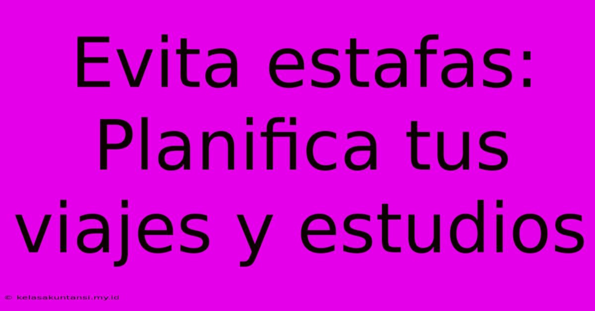 Evita Estafas: Planifica Tus Viajes Y Estudios