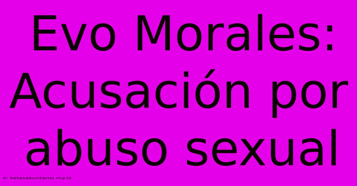 Evo Morales: Acusación Por Abuso Sexual