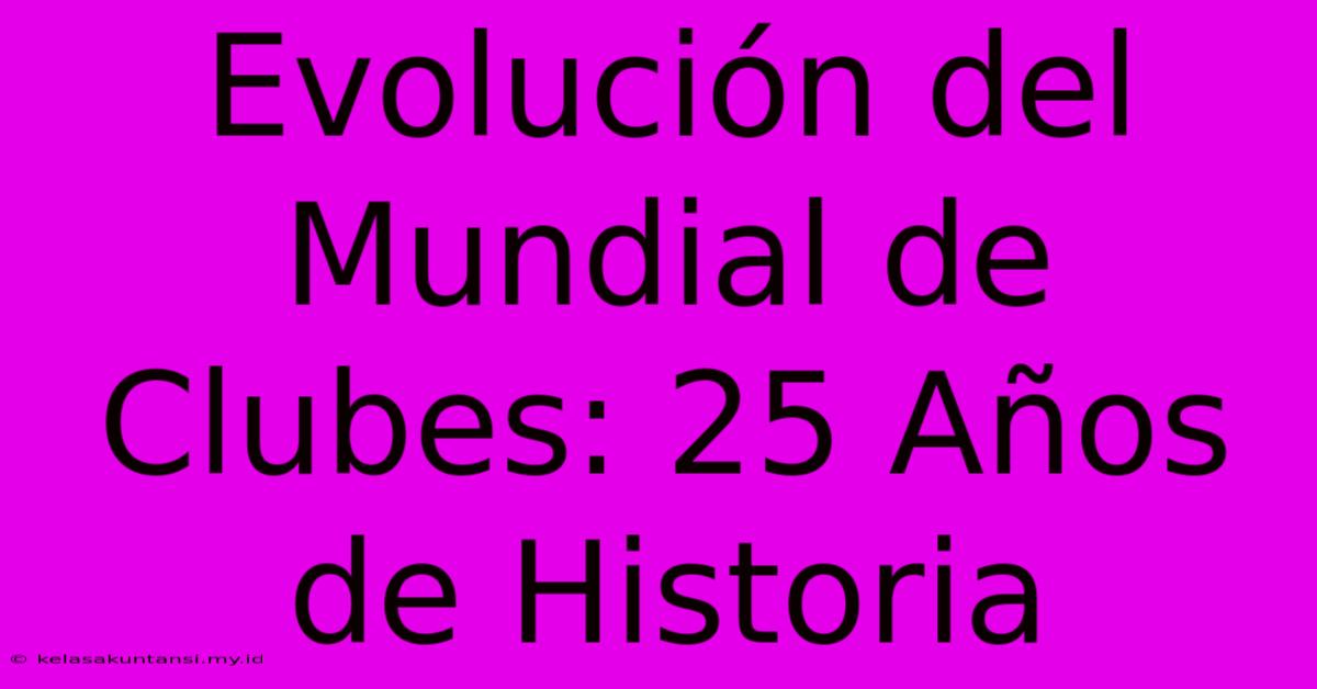 Evolución Del Mundial De Clubes: 25 Años De Historia