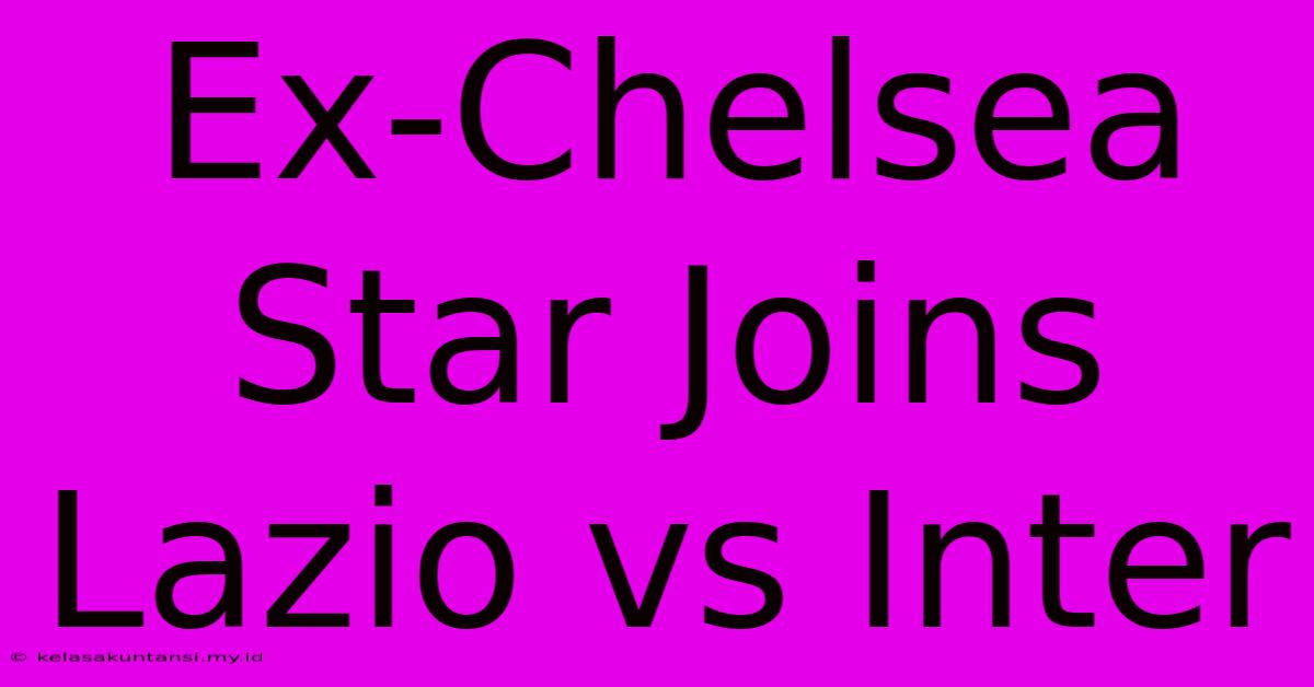 Ex-Chelsea Star Joins Lazio Vs Inter