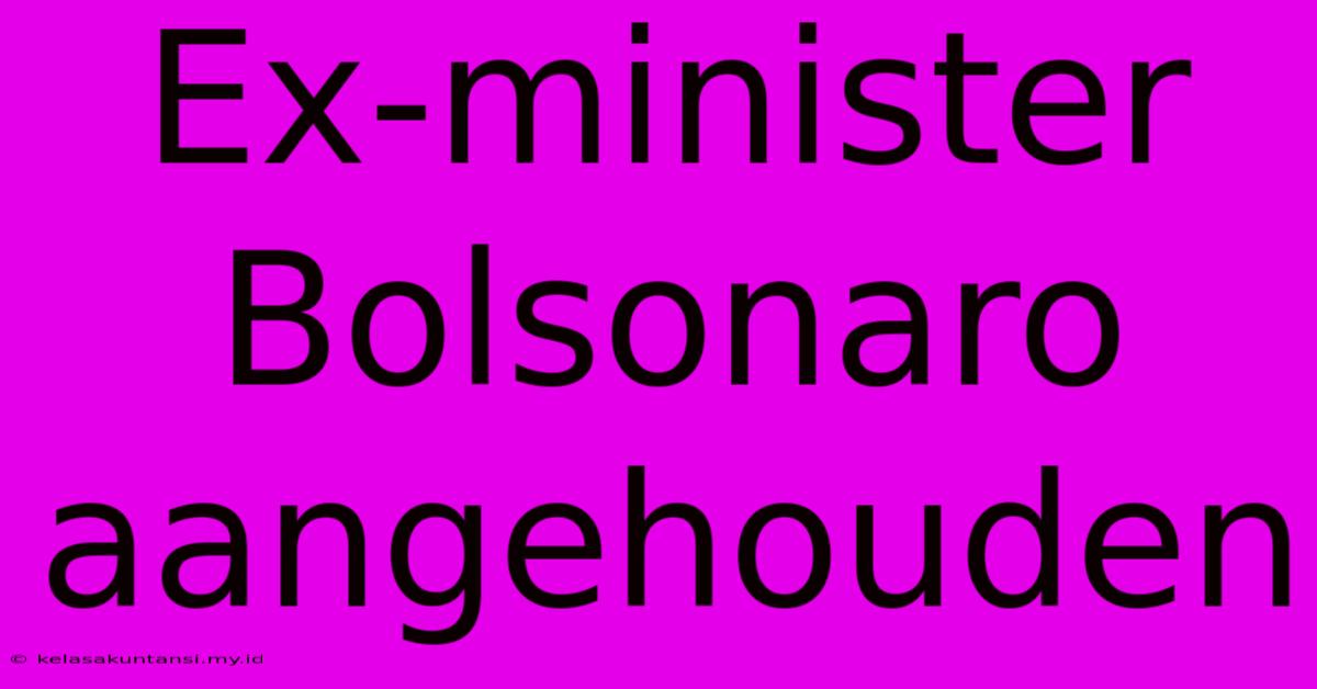 Ex-minister Bolsonaro Aangehouden