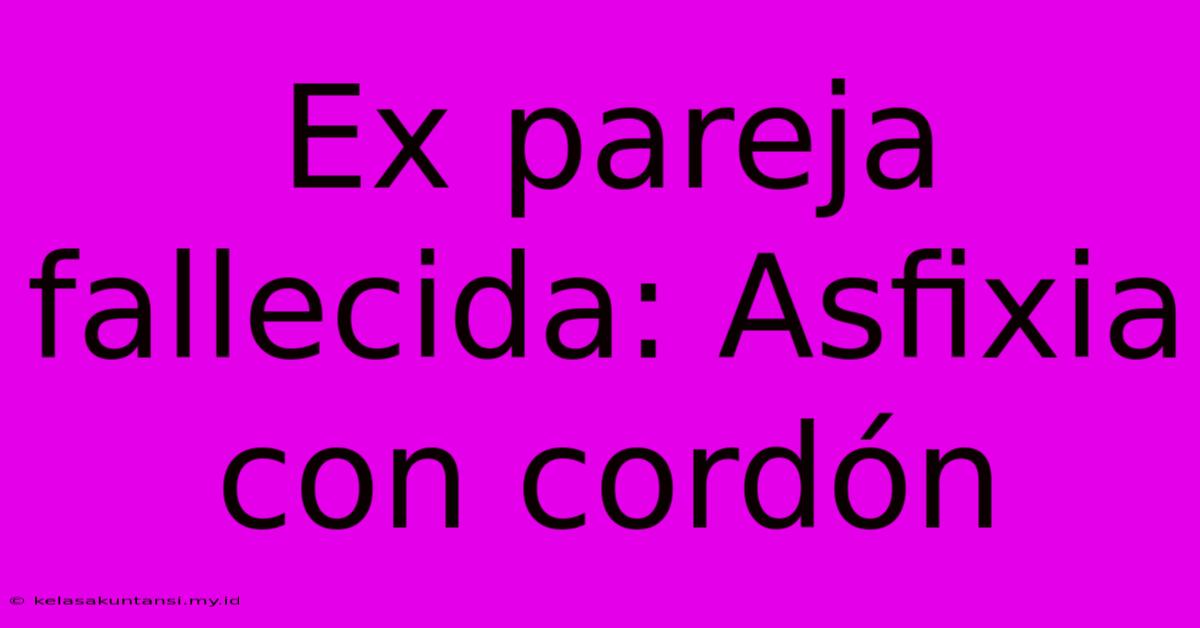 Ex Pareja Fallecida: Asfixia Con Cordón