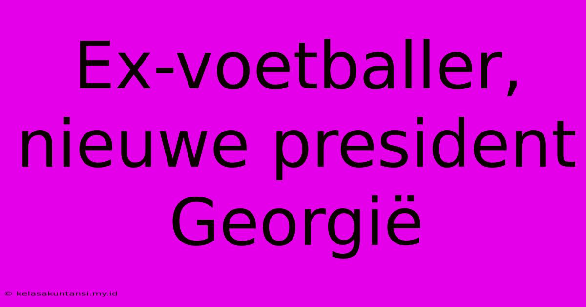 Ex-voetballer, Nieuwe President Georgië