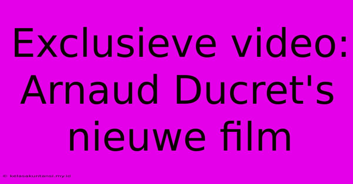 Exclusieve Video: Arnaud Ducret's Nieuwe Film