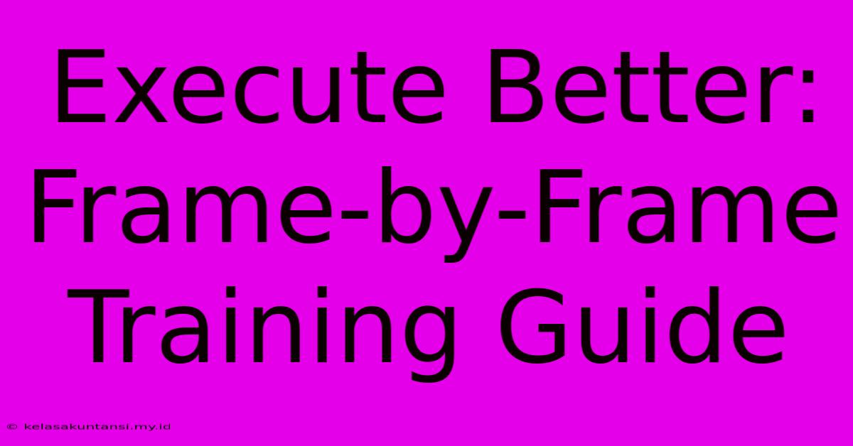 Execute Better: Frame-by-Frame Training Guide