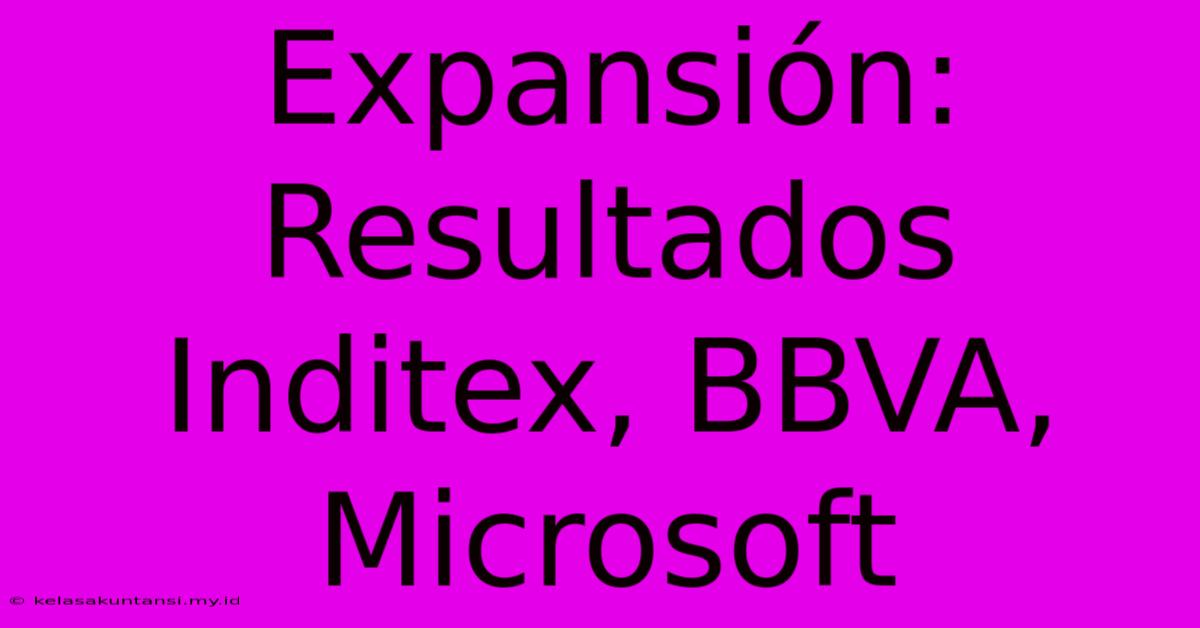 Expansión: Resultados Inditex, BBVA, Microsoft