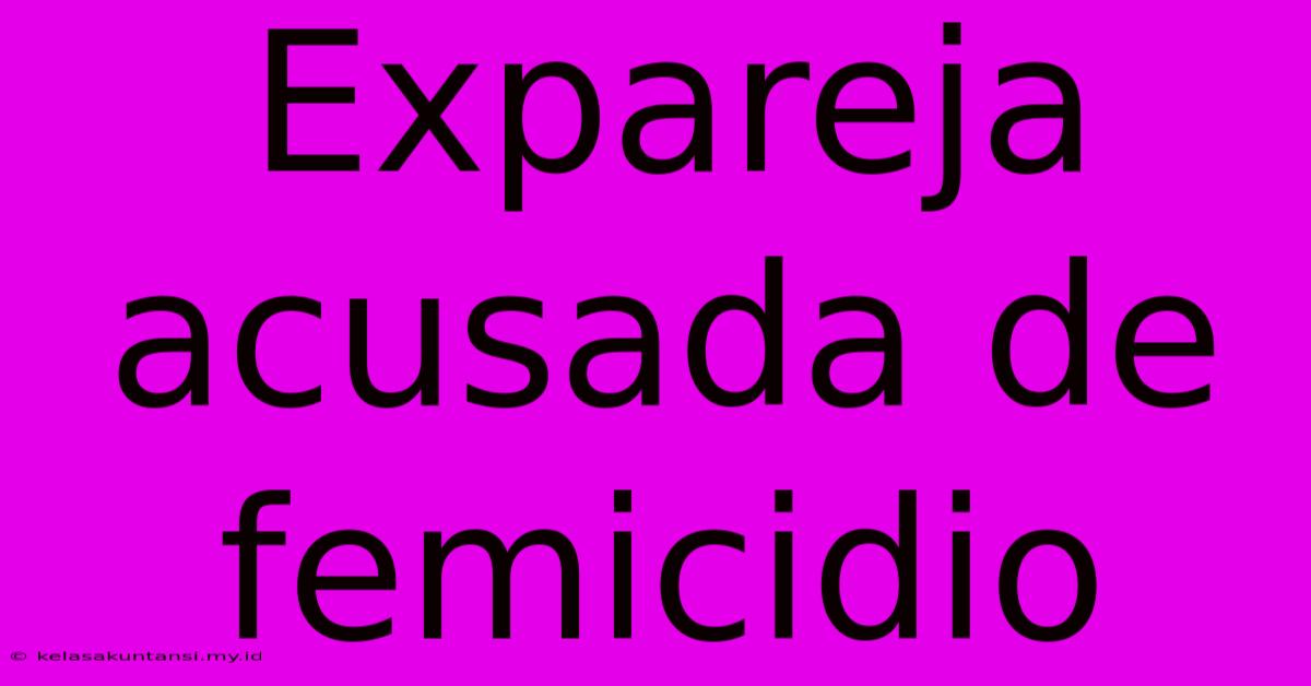 Expareja Acusada De Femicidio