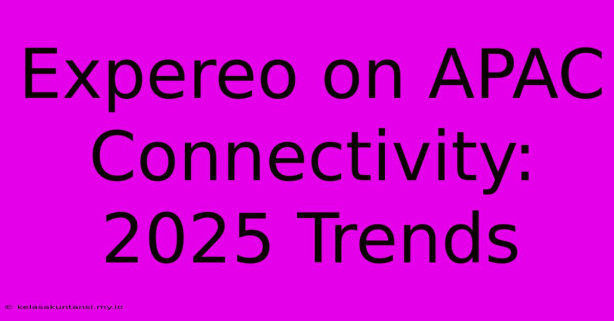 Expereo On APAC Connectivity: 2025 Trends