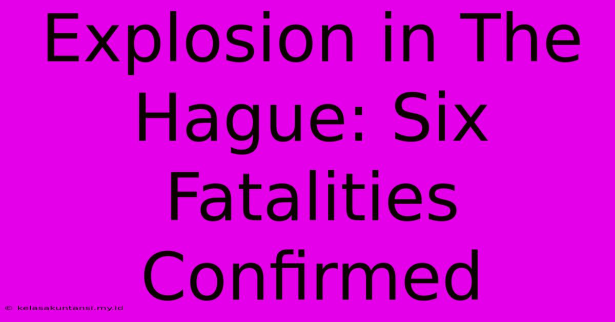 Explosion In The Hague: Six Fatalities Confirmed