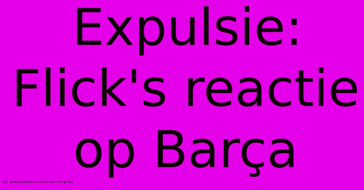 Expulsie: Flick's Reactie Op Barça