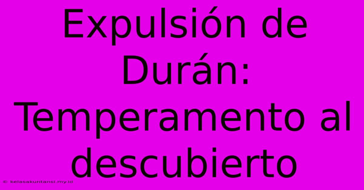 Expulsión De Durán: Temperamento Al Descubierto