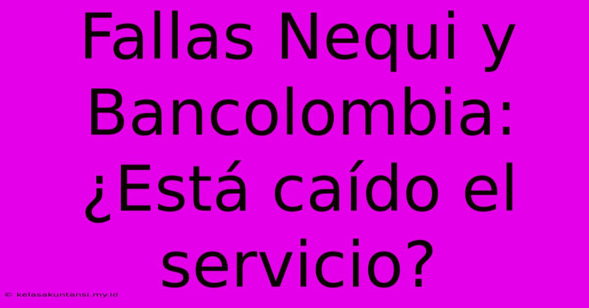 Fallas Nequi Y Bancolombia: ¿Está Caído El Servicio?