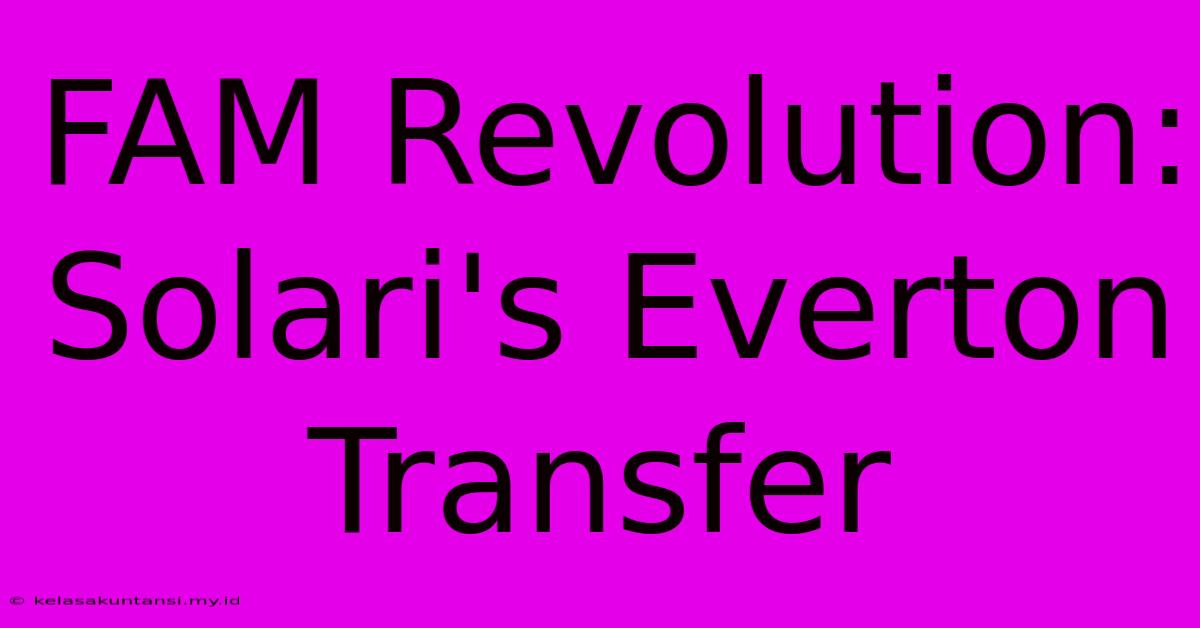 FAM Revolution: Solari's Everton Transfer