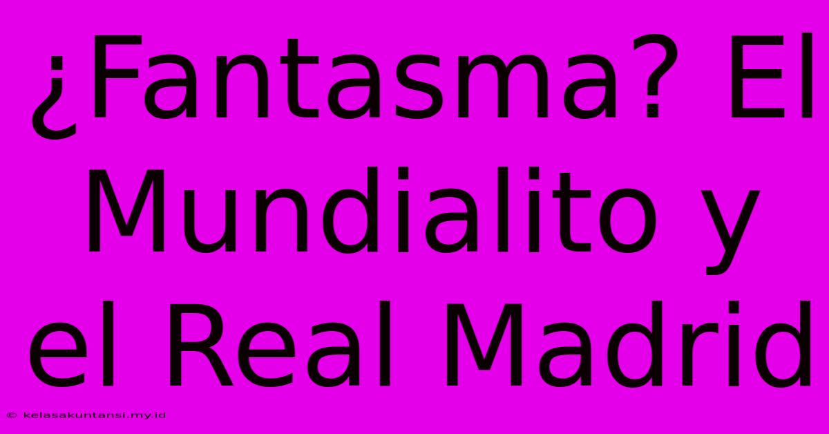 ¿Fantasma? El Mundialito Y El Real Madrid