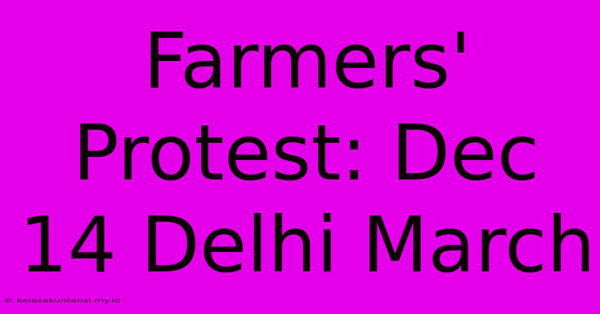 Farmers' Protest: Dec 14 Delhi March