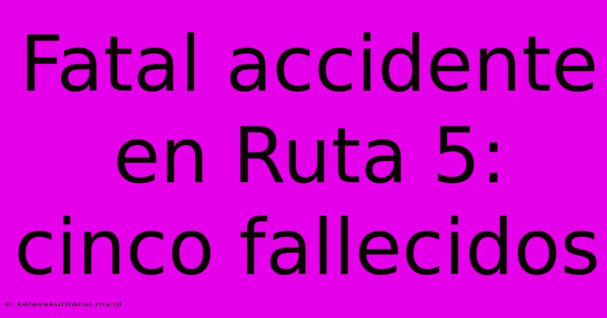 Fatal Accidente En Ruta 5: Cinco Fallecidos