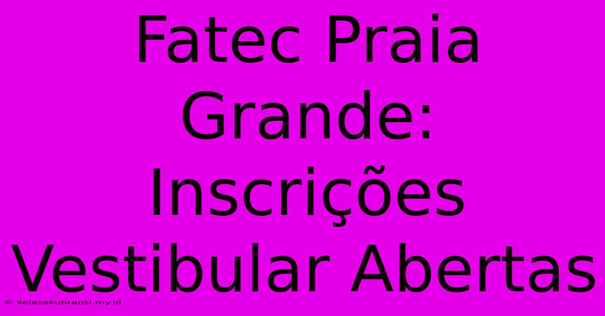 Fatec Praia Grande: Inscrições Vestibular Abertas