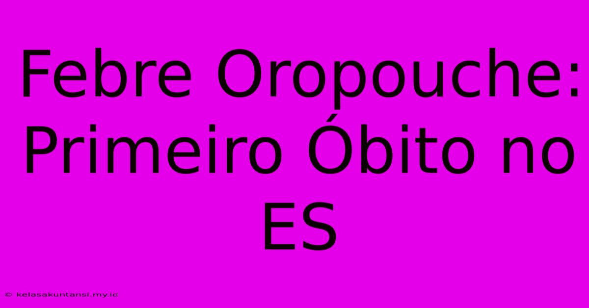 Febre Oropouche: Primeiro Óbito No ES