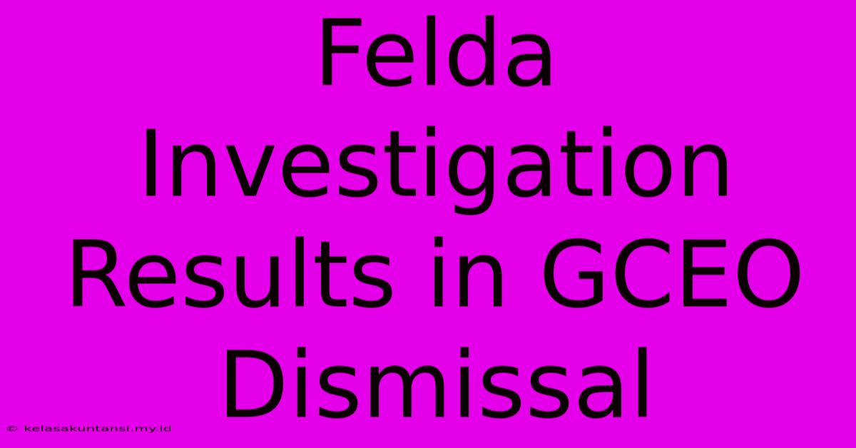 Felda Investigation Results In GCEO Dismissal