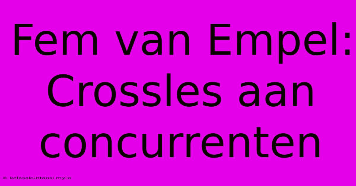 Fem Van Empel: Crossles Aan Concurrenten