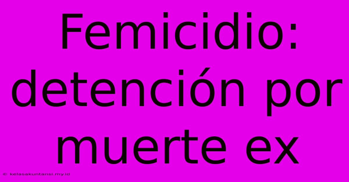 Femicidio: Detención Por Muerte Ex