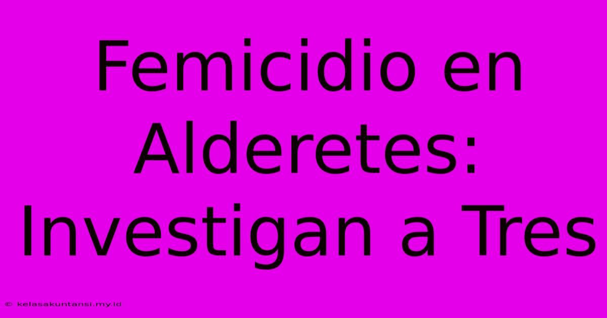 Femicidio En Alderetes: Investigan A Tres