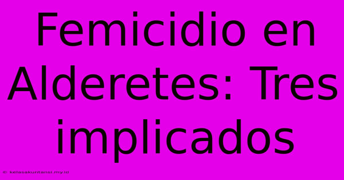 Femicidio En Alderetes: Tres Implicados