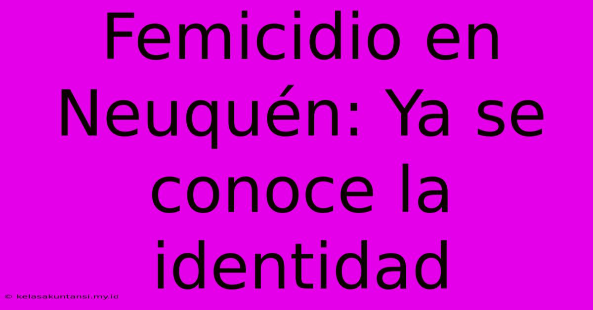 Femicidio En Neuquén: Ya Se Conoce La Identidad