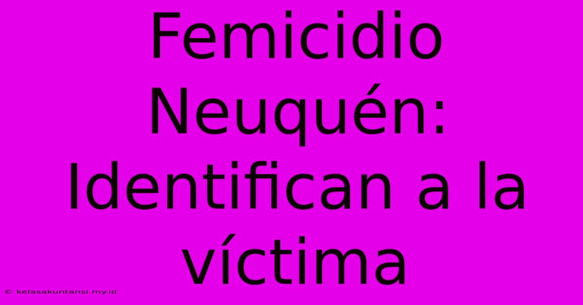 Femicidio Neuquén: Identifican A La Víctima