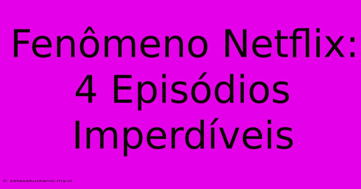 Fenômeno Netflix: 4 Episódios Imperdíveis