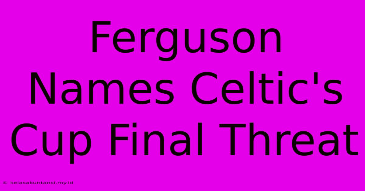 Ferguson Names Celtic's Cup Final Threat