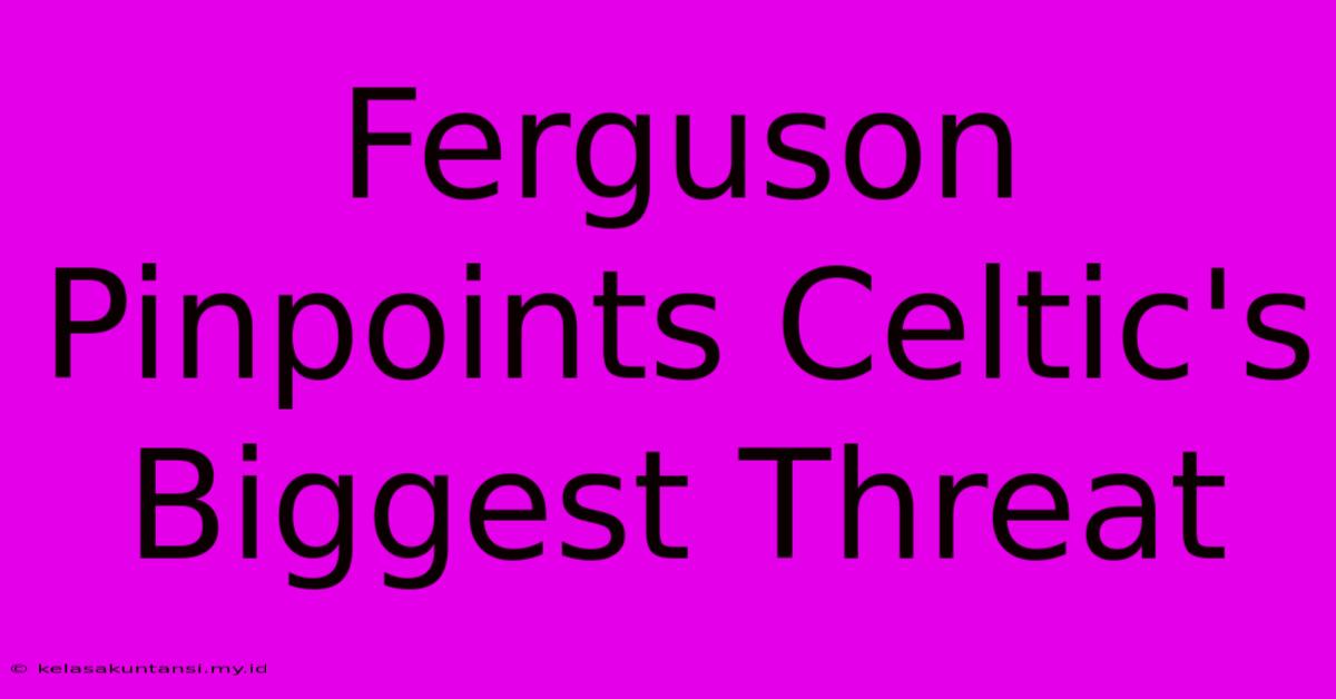 Ferguson Pinpoints Celtic's Biggest Threat