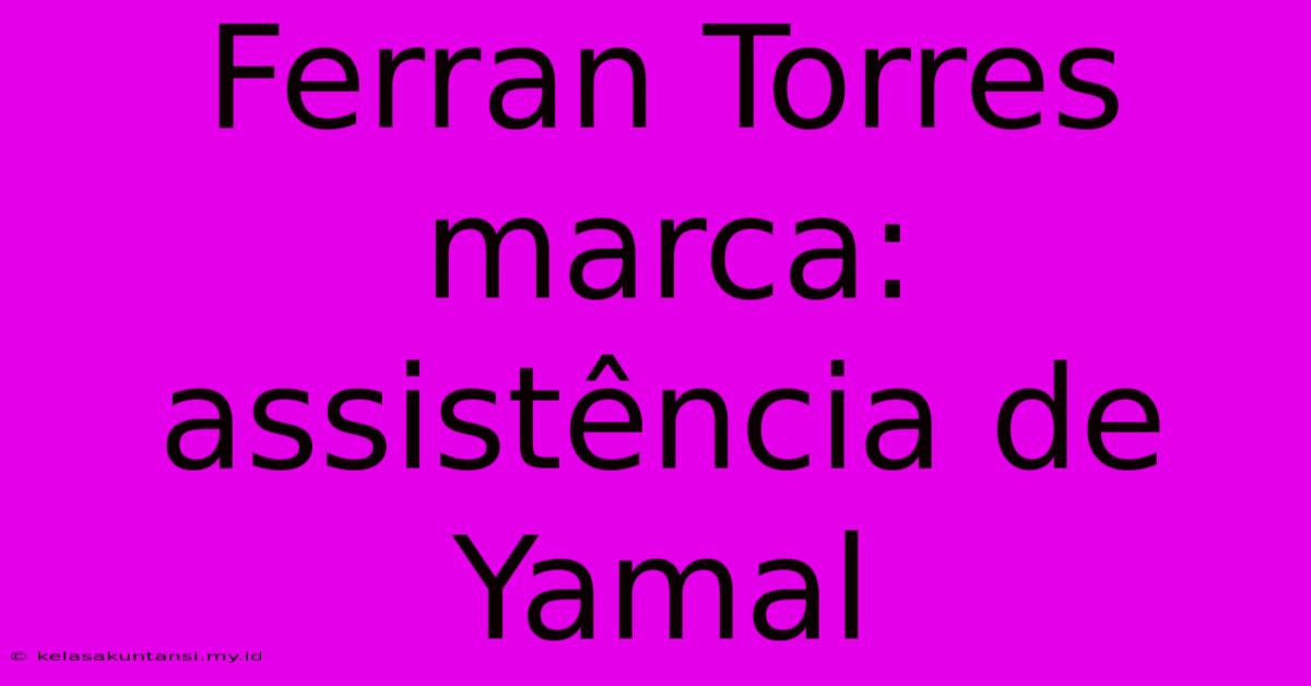 Ferran Torres Marca: Assistência De Yamal