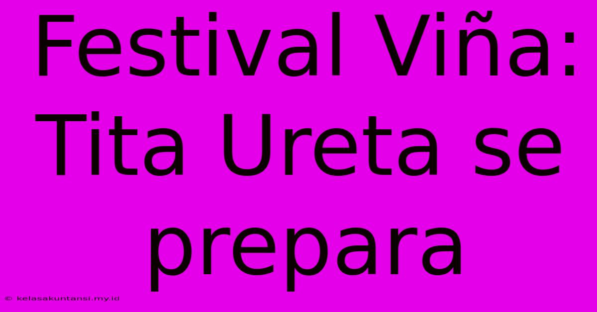 Festival Viña: Tita Ureta Se Prepara