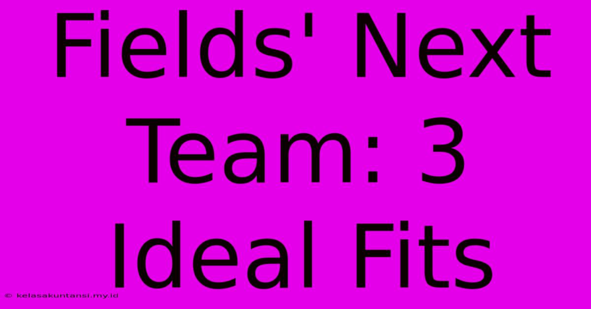 Fields' Next Team: 3 Ideal Fits