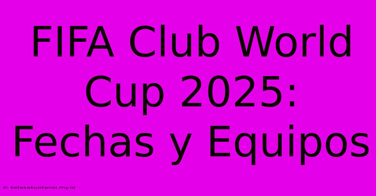 FIFA Club World Cup 2025: Fechas Y Equipos