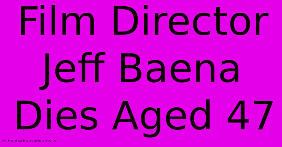 Film Director Jeff Baena Dies Aged 47