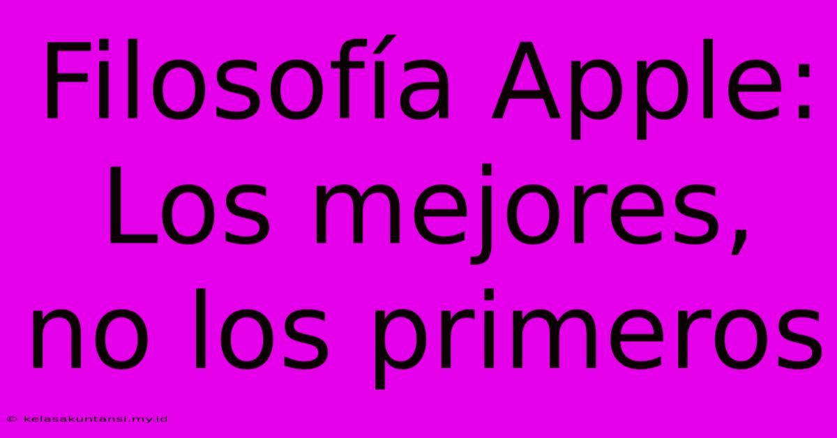 Filosofía Apple: Los Mejores, No Los Primeros