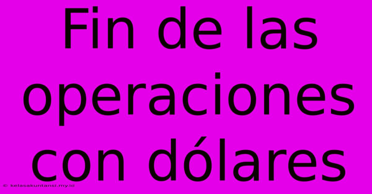 Fin De Las Operaciones Con Dólares