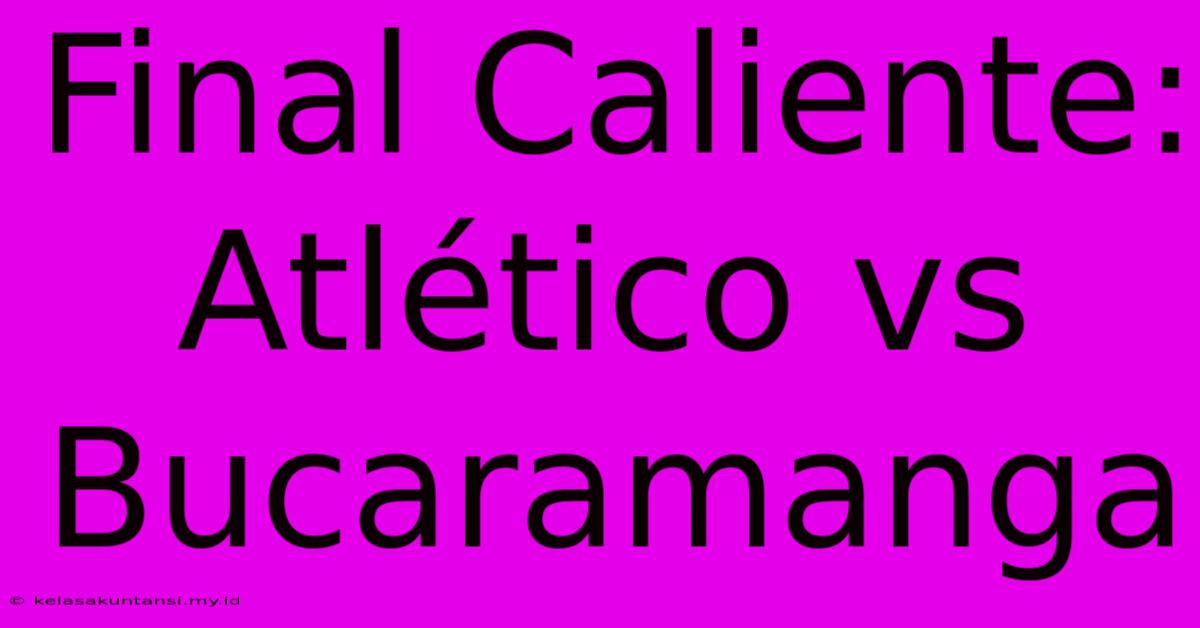 Final Caliente: Atlético Vs Bucaramanga