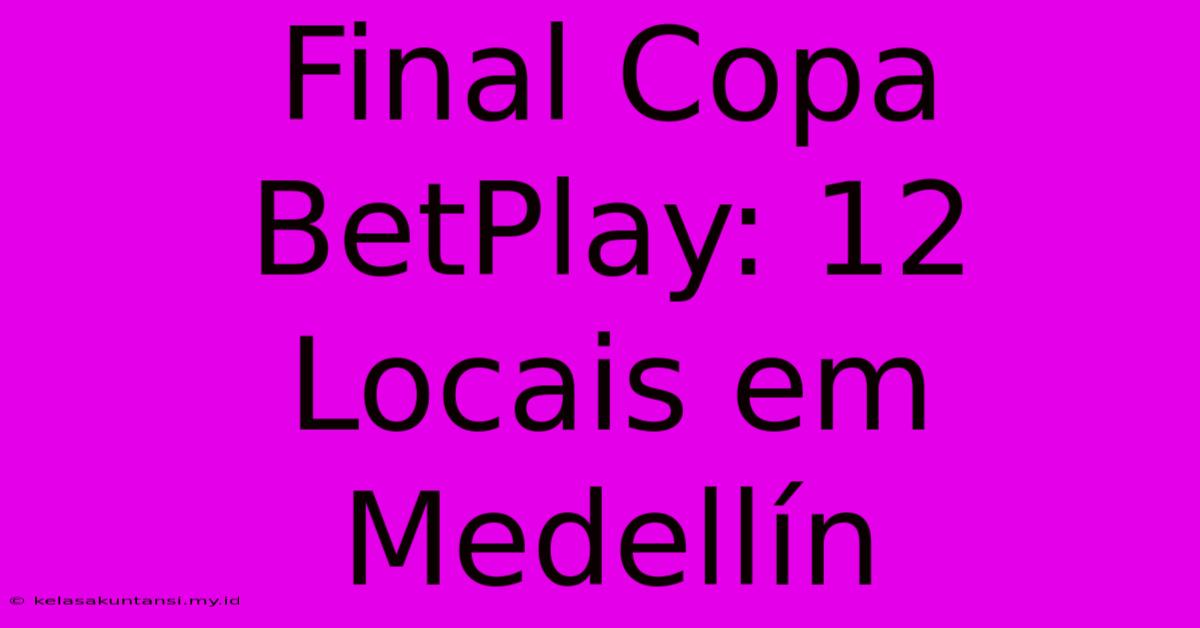 Final Copa BetPlay: 12 Locais Em Medellín